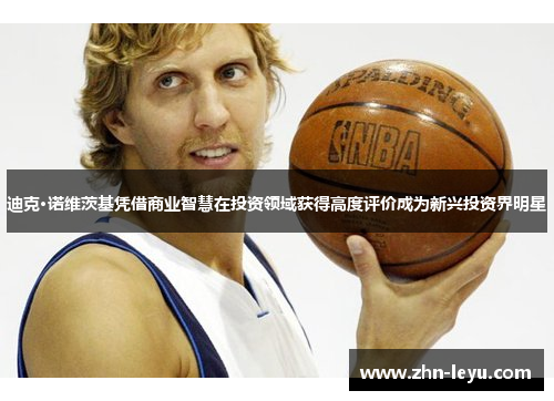 迪克·诺维茨基凭借商业智慧在投资领域获得高度评价成为新兴投资界明星 迪克·诺维茨基凭借商业智慧在投资领域获得高度评价成为新兴投资界明星