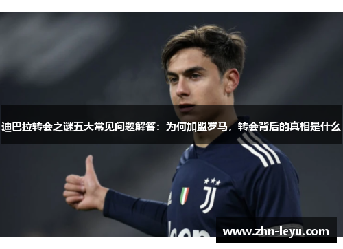 迪巴拉转会之谜五大常见问题解答：为何加盟罗马，转会背后的真相是什么