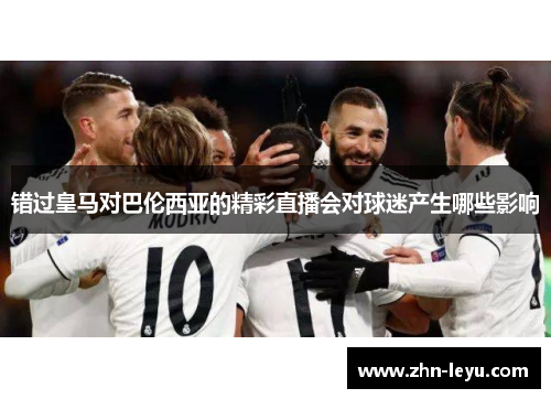 错过皇马对巴伦西亚的精彩直播会对球迷产生哪些影响