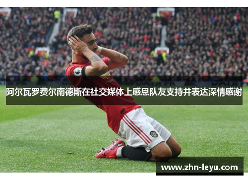 阿尔瓦罗费尔南德斯在社交媒体上感恩队友支持并表达深情感谢 阿尔瓦罗费尔南德斯在社交媒体上感恩队友支持并表达深情感谢