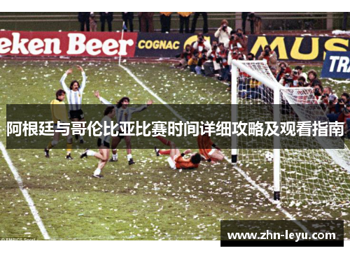 阿根廷与哥伦比亚比赛时间详细攻略及观看指南