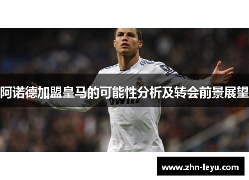 阿诺德加盟皇马的可能性分析及转会前景展望 阿诺德加盟皇马的可能性分析及转会前景展望