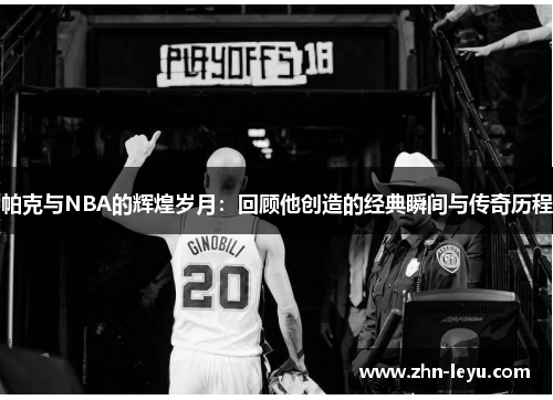 帕克与NBA的辉煌岁月：回顾他创造的经典瞬间与传奇历程