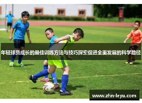 年轻球员成长的最佳训练方法与技巧探索促进全面发展的科学路径