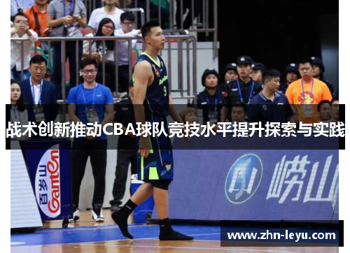 战术创新推动CBA球队竞技水平提升探索与实践 战术创新推动CBA球队竞技水平提升探索与实践