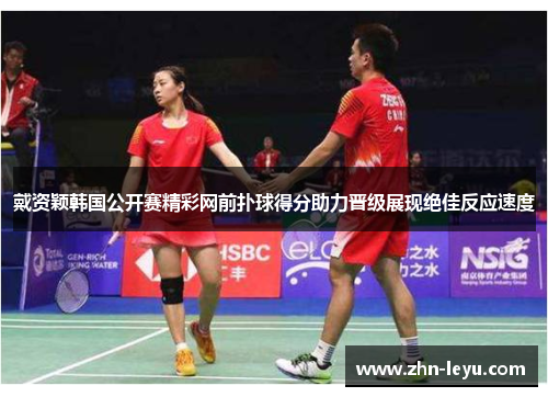 戴资颖韩国公开赛精彩网前扑球得分助力晋级展现绝佳反应速度