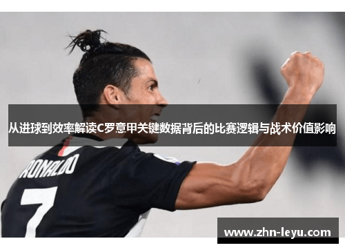 从进球到效率解读C罗意甲关键数据背后的比赛逻辑与战术价值影响 从进球到效率解读C罗意甲关键数据背后的比赛逻辑与战术价值影响