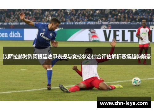 以萨拉赫对阵阿根廷法甲表现与竞技状态综合评估解析赛场趋势前景
