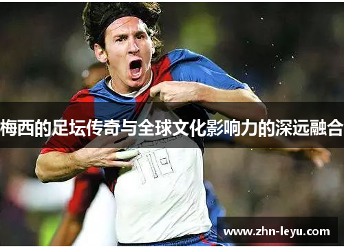 梅西的足坛传奇与全球文化影响力的深远融合