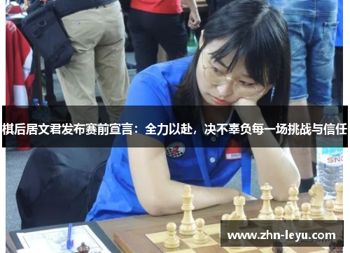 棋后居文君发布赛前宣言：全力以赴，决不辜负每一场挑战与信任